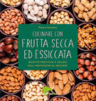 Cover of Cucinare con frutta secca ed essiccata. Ricette pratiche e veloci dall'antipasto al dessert