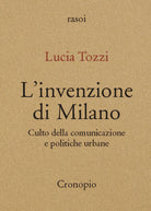 L'invenzione di Milano. Culto della comunicazione e politiche urbane