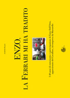 Cover of Enzo, la Ferrari mi ha tradito. I 40 anni di entusiasmo e partecipazione di Enzo Dell'Orto, appassionato del cavallino, incompreso da Maranello