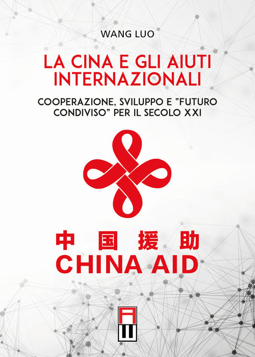 Cover of Cina e gli aiuti internazionali. Cooperazione, Sviluppo e “Futuro Condiviso” per il secolo XXI
