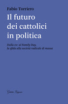 Cover of futuro dei cattolici in politica. Dalla DC al family day, la sfida alla società radicale di massa