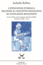 Cover of L’istruzione pubblica secondo il concetto innovativo di Napoleone Bonaparte. Le basi della scuola moderna all’Isola d’Elba negli anni 1802 - 1815