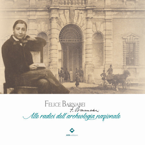 Felice Barnabei. Alle radici dell'archeologia nazionale