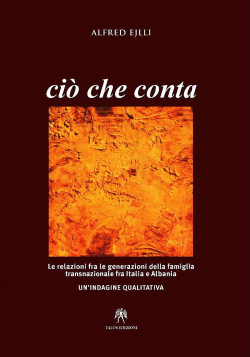 Cover of Ciò che conta. Le relazioni fra le generazioni della famiglia transnazionale fra Italia e Albania. Un'indagine qualitativa