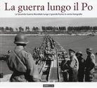 Cover of guerra lungo il Po. La seconda guerra mondiale lungo il grande fiume in cento fotografie