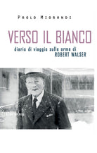 Cover of Verso il bianco. Diario di viaggio sulle orme Robert Walser