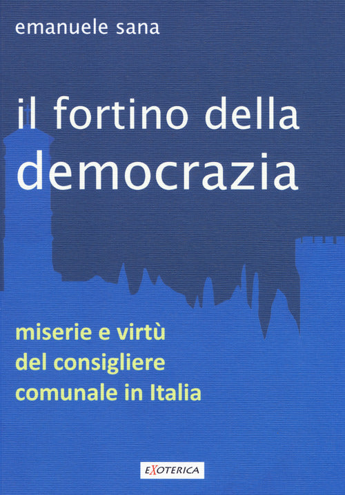 Cover of fortino della democrazia. Miserie e virtù del consigliere comunale in Italia