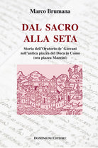 Cover of Dal sacro alla seta. Storia dell'Oratorio de' Giovani nell'antica piazza del Duca in Como (ora piazza Mazzini)