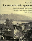 Cover of memoria dello sguardo. Storia della fotografia nelle province di Como, Lecco, Sondrio, Varese (1839-1930)