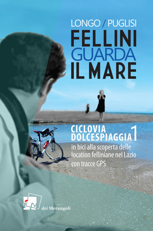 Cover of Fellini guarda il mare. Ciclovia Dolcespiaggia. In bici alla scoperta delle location felliniane nel Lazio
