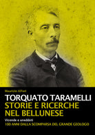 Cover of Torquato Taramelli. Storie e ricerche nel bellunese. Vicende e aneddoti a 100 anni dalla scomparsa del grande geologo