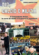 Cover of Dio, calcio e milizia. Il comandante Arkan, le curve da stadio e la guerra in Jugoslavia