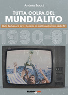 Cover of Tutta colpa del Mundialito. Silvio Berlusconi, la tv, il calcio, la politica e l’ombra della P2 (1980-81)