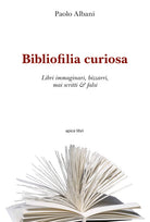 Cover of Bibliofilia curiosa. Libri immaginari, bizzarri, mai scritti & falsi