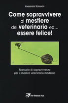 Cover of Come sopravvivere al mestiere del veterinario ed... essere felice! Manuale di sopravvivenza per il medico veterinario moderno