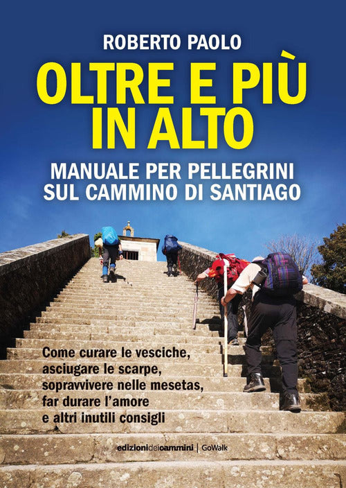 Oltre pi in alto. Manuale per pellegrini sul Cammino di Santiago. Come curare le vesciche, asciugare le scarpe, sopravvivere nelle mesetas, far durare lamore e altri inutili consigli