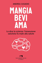 Cover of Mangia bevi ama. Lo dice la scienza: l'ossessione salutista fa male alla salute