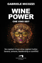 Wine Power. Che vino sei? Se capisci il tuo vino capisci tutto: lavoro, amore, leadership e conflitti