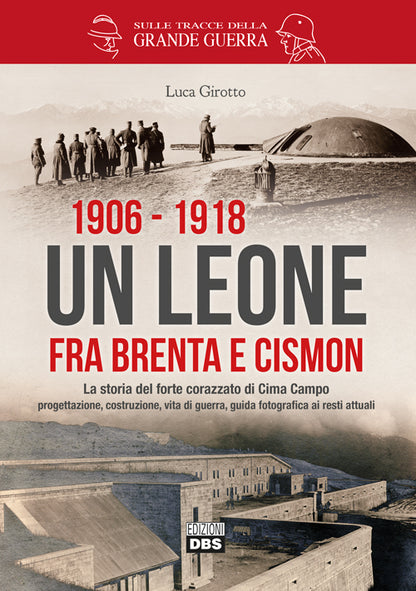 Cover of 1906-1918. Un leone fra Brenta e Cismon. La storia del forte corazzato di Cima Campo progettazione, costruzione, vita di guerra, guida fotografica ai resti attuali