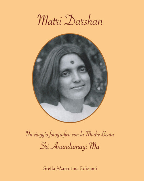 Matri Darshan. Un viaggio fotografico con la Madre Beata Sri Anandamayi Ma