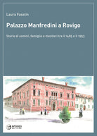 Cover of Palazzo Manfredini a Rovigo. Storie di uomini, famiglie e mestieri tra il 1485 e il 1953