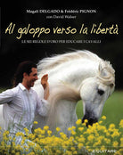 Cover of Al galoppo verso la libertà. Le sei regole d'oro per educare i cavalli
