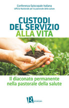 Cover of Custodi del servizio alla vita. Il diaconato permanente nella pastorale della salute
