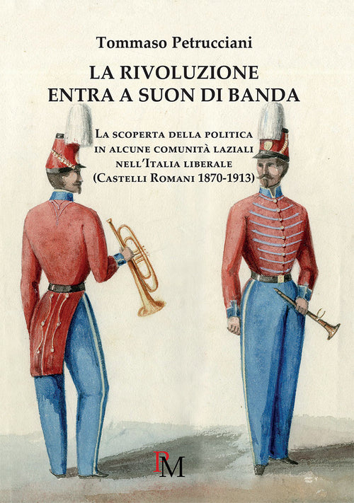 Cover of rivoluzione entra a suon di banda. La scoperta della politica in alcune comunità laziali nell'Italia liberale (Castelli romani 1870-1913)