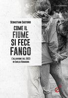Come il fiume si fece fango. Le alluvioni in Emilia Romagna