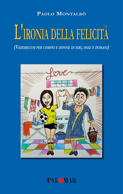 L'ironia della felicit (Vademecum per uomini e donne di ieri, oggi e domani)