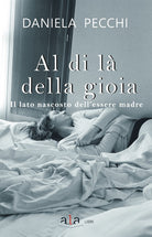 Cover of Al di là della gioia. Il lato nascosto dell'essere madre