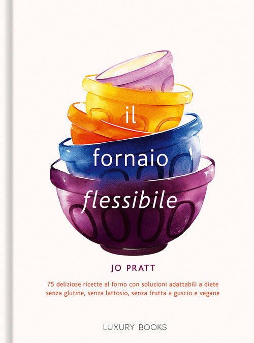 Cover of fornaio flessibile. 75 deliziose ricette al forno con soluzioni adattabili a diete senza glutine, senza lattosio, senza frutta a guscio e vegane