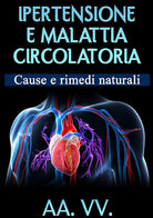 Cover of Ipertensione e malattia circolatoria. Cause e rimedi naturali