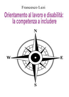 Cover of Orientamento al lavoro e disabilità: la competenza a includere. Il caso della Provincia di Terni, tra norma e realtà