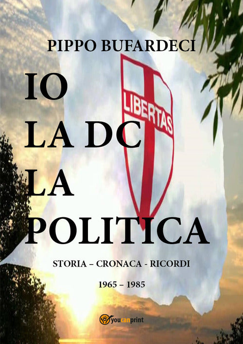 Cover of Io la DC la politica. Storia - cronaca - ricordi. 1965-1985