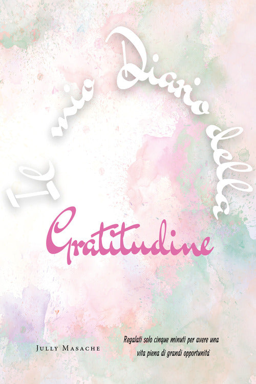 Cover of mio diario della gratitudine. Regalati solo cinque minuti per avere una vita piena di grandi opportunità