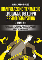 Cover of Manipolazione mentale 3.0, linguaggio del corpo e psicologia oscura. 3 Libri in 1. Scopri tutte le tecniche segrete per dominare, manipolare e influenzare chiunque in 7 minuti grazie al mind hacking e alla comunicazione persuasiva