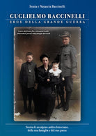 Cover of Guglielmo Baccinelli. Eroe della grande guerra. Storia di un alpino, ardito bresciano, della sua famiglia e del suo paese