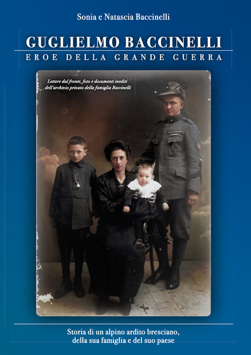 Cover of Guglielmo Baccinelli. Eroe della grande guerra. Storia di un alpino, ardito bresciano, della sua famiglia e del suo paese