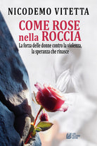 Cover of Come rose nella roccia. La forza delle donne contro la violenza, la speranza che rinasce