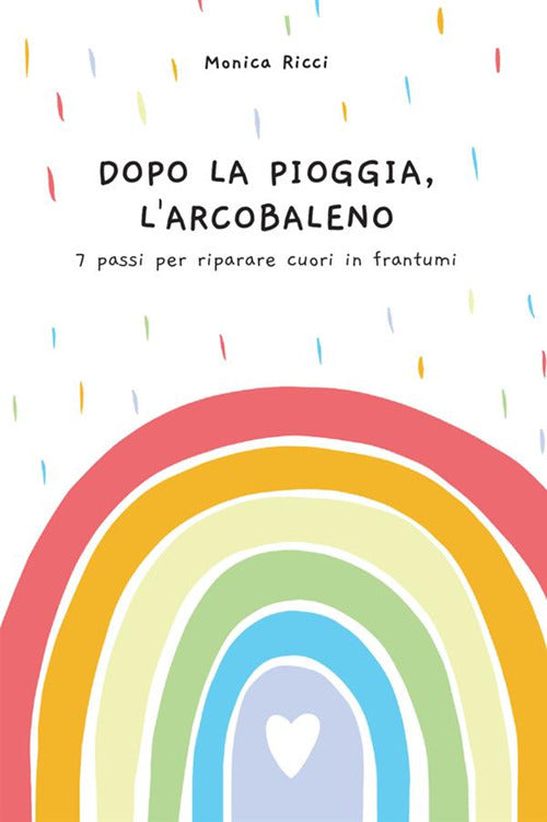 Cover of Dopo la pioggia, l'arcobaleno. 7 passi per riparare cuori in frantumi