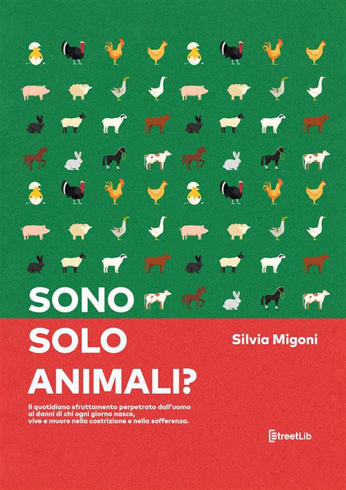 Cover of Sono solo animali? Il quotidiano sfruttamento perpetrato dall’uomo ai danni di chi ogni giorno nasce, vive e muore nella costrizione e nella sofferenza
