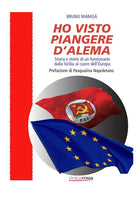 Ho visto piangere D'Alema. Storia e storie di un funzionario dalla Sicilia al cuore dellEuropa