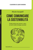 Come comunicare la sostenibilit. Guida pratica per portare i valori al centro delle strategie aziendali