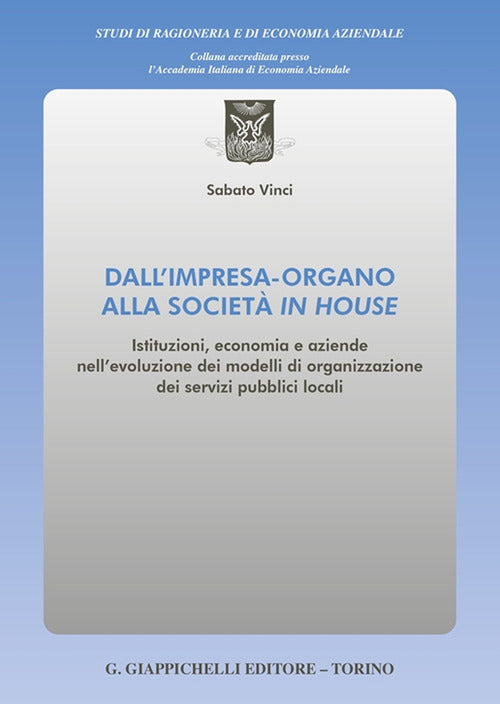Cover of Dall'impresa-organo alla società in house. Istituzioni, economia e aziende nell'evoluzione dei modelli di organizzazione dei servizi pubblici locali