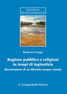 Cover of Ragione pubblica e religioni in tempo di ingiustizia. Ricostruzione di un dibattito sempre attuale