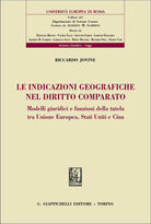 Le indicazioni geografiche nel diritto comparato. Modelli giuridici e funzioni della tutela tra Unione Europea, Stati Uniti e Cina