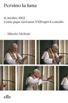 Cover of Persino la luna. 11 ottobre 1962: come papa Giovanni XXIII aprì il concilio