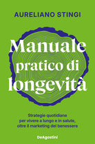 Manuale pratico di longevit. Strategie quotidiane per vivere a lungo e in salute, oltre il marketing del benessere
