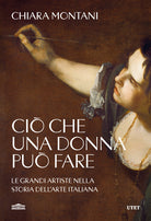 Ci che una donna pu fare. Le grandi artiste nella storia dell'arte italiana